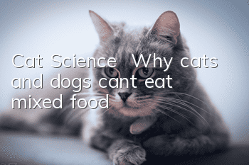 Cat Science | Why cats and dogs can’t eat mixed food!
