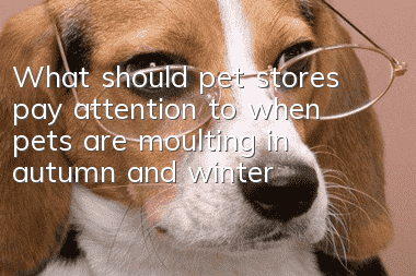 What should pet stores pay attention to when pets are moulting in autumn and winter?