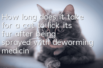 How long does it take for a cat to lick its fur after being sprayed with deworming medicine?