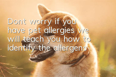 Don’t worry if you have pet allergies, we will teach you how to identify the allergens