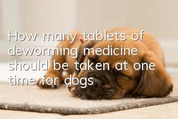 How many tablets of deworming medicine should be taken at one time for dogs?
