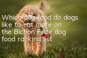 Which dog food do dogs like to eat more on the Bichon Frize dog food ranking list?