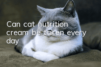 Can cat nutrition cream be taken every day?