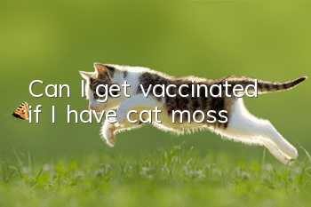 Can I get vaccinated if I have cat moss?