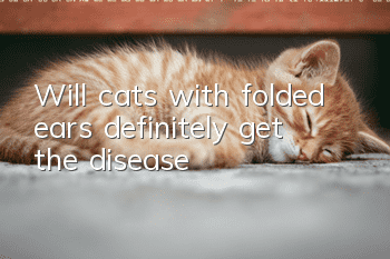 Will cats with folded ears definitely get the disease?