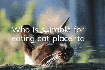 Who is suitable for eating cat placenta?