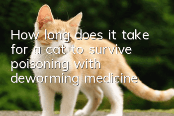 How long does it take for a cat to survive poisoning with deworming medicine?