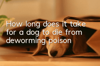 How long does it take for a dog to die from deworming poison?