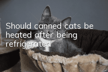 Should canned cats be heated after being refrigerated?