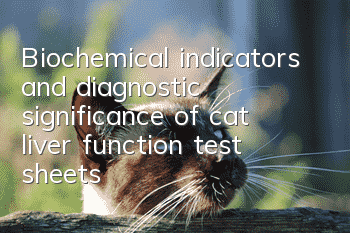 Biochemical indicators and diagnostic significance of cat liver function test sheets
