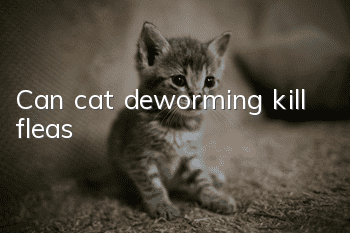 Can cat deworming kill fleas?