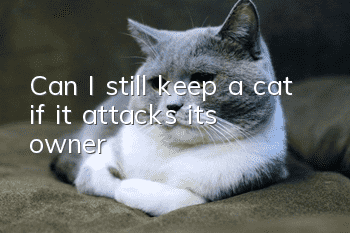 Can I still keep a cat if it attacks its owner?