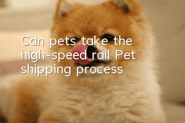 Can pets take the high-speed rail? Pet shipping process!