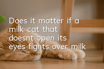 Does it matter if a milk cat that doesn't open its eyes fights over milk?