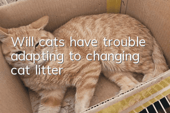Will cats have trouble adapting to changing cat litter?