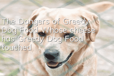 The Dangers of Greedy Dog Food Whose cheese has Greedy Dog Food touched?