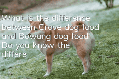 What is the difference between Crave dog food and Bowang dog food? Do you know the difference between the two dog foods?