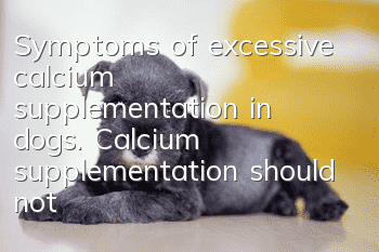Symptoms of excessive calcium supplementation in dogs. Calcium supplementation should not be blind.