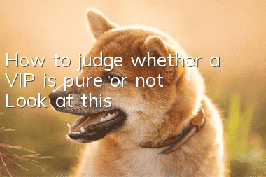 How to judge whether a VIP is pure or not? Look at this!