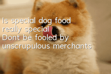 Is special dog food really special? Don’t be fooled by unscrupulous merchants