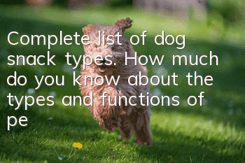 Complete list of dog snack types. How much do you know about the types and functions of pet snacks?