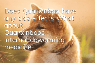 Does Quanxinbao have any side effects? What about Quanxinbao's internal deworming medicine?