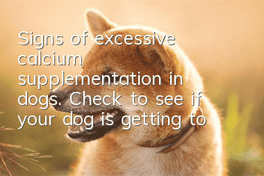 Signs of excessive calcium supplementation in dogs. Check to see if your dog is getting too much calcium supplement.
