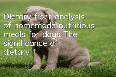 Dietary fiber analysis of homemade nutritious meals for dogs The significance of dietary fiber to dogs