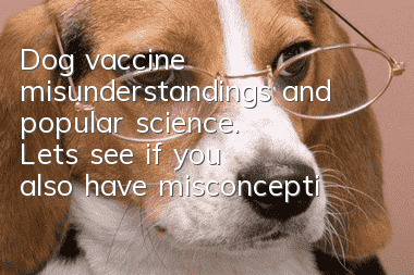 Dog vaccine misunderstandings and popular science. Let’s see if you also have misconceptions.