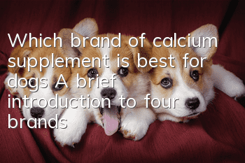 Which brand of calcium supplement is best for dogs? A brief introduction to four brands