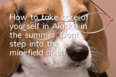How to take care of yourself in Alaska in the summer. Don’t step into the minefield of summer care