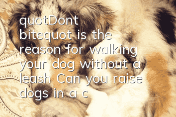 "Don't bite" is the reason for walking your dog without a leash? Can you raise dogs in a civilized manner?