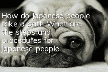 How do Japanese people take a bath? What are the steps and procedures for Japanese people to take a bath?