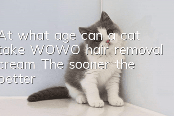 At what age can a cat take WOWO hair removal cream? The sooner the better!